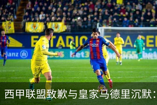 西甲联盟致歉与皇家马德里沉默：球员权益争议分析